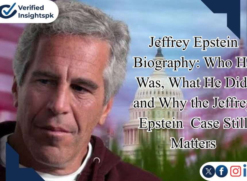 Jeffrey Epstein Biography: Who He Was, What He Did, and Why the Jeffrey Epstein  Case Still Matters